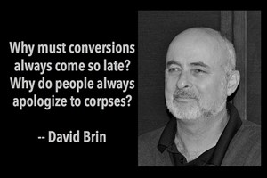 DAVID BRIN: Why must conversions always come so late? Why do people always apologize to corpses?
