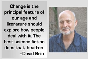 DAVID BRIN: Change is the principal feature of our age and literature should explore how people deal with it. The best science fiction does that, head-on.