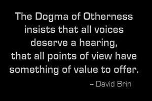 DAVID BRIN: The Dogma of Otherness insists that all voices deserve a hearing, that all points of view have something of value to offer.