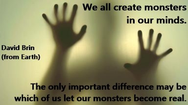 DAVID BRIN: We all create monsters in our minds. The only important difference may be which of us let our monsters become real.